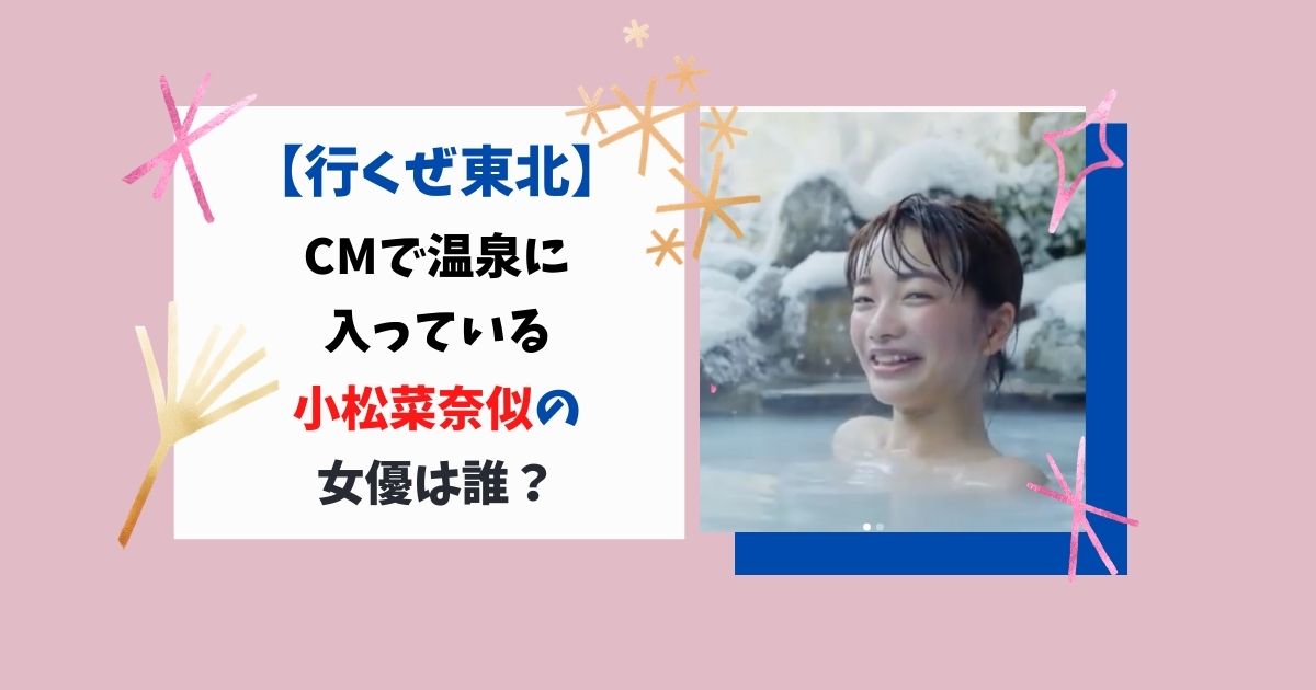 行くぜ東北 Cmで温泉に入っている小松菜奈似の女優は誰 Candyのいいネタみっけ